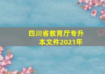 四川省教育厅专升本文件2021年