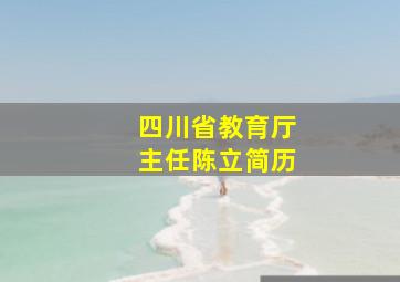 四川省教育厅主任陈立简历