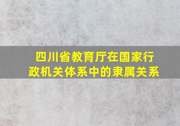 四川省教育厅在国家行政机关体系中的隶属关系