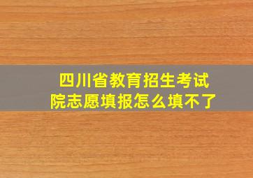 四川省教育招生考试院志愿填报怎么填不了