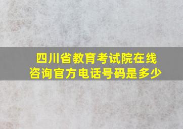 四川省教育考试院在线咨询官方电话号码是多少