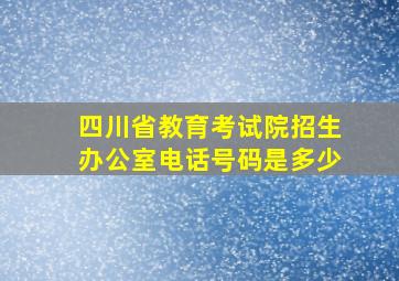 四川省教育考试院招生办公室电话号码是多少