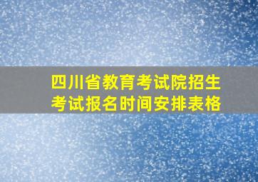 四川省教育考试院招生考试报名时间安排表格