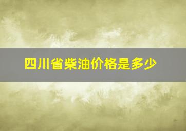 四川省柴油价格是多少