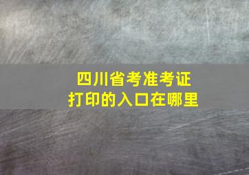 四川省考准考证打印的入口在哪里