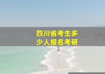 四川省考生多少人报名考研