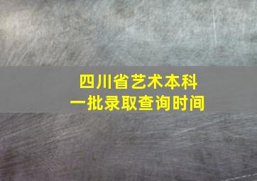 四川省艺术本科一批录取查询时间