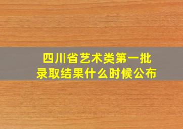 四川省艺术类第一批录取结果什么时候公布