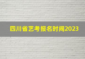 四川省艺考报名时间2023