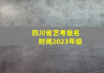 四川省艺考报名时间2023年级