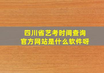 四川省艺考时间查询官方网站是什么软件呀