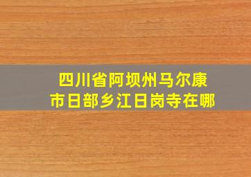 四川省阿坝州马尔康市日部乡江日岗寺在哪