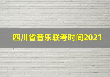 四川省音乐联考时间2021