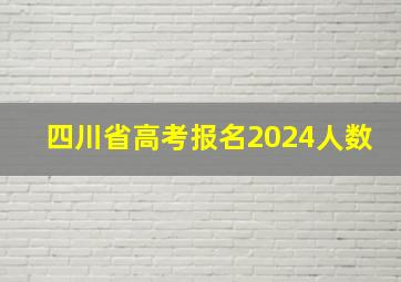 四川省高考报名2024人数