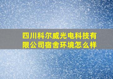 四川科尔威光电科技有限公司宿舍环境怎么样