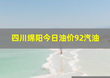 四川绵阳今日油价92汽油