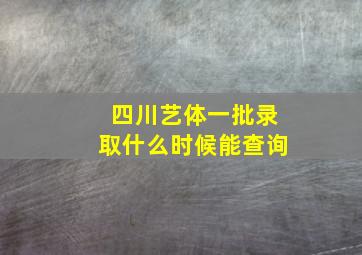 四川艺体一批录取什么时候能查询