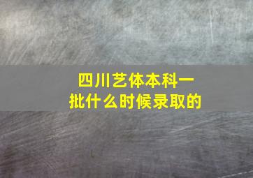 四川艺体本科一批什么时候录取的