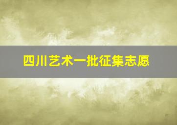 四川艺术一批征集志愿