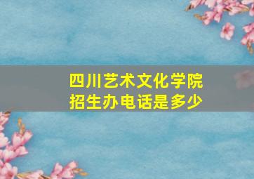 四川艺术文化学院招生办电话是多少