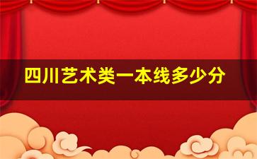 四川艺术类一本线多少分