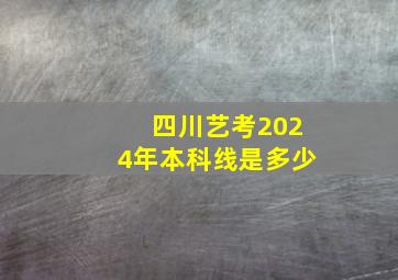 四川艺考2024年本科线是多少