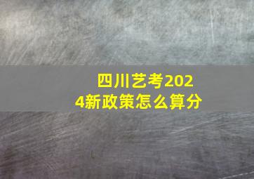 四川艺考2024新政策怎么算分