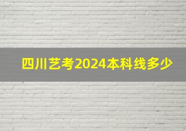 四川艺考2024本科线多少