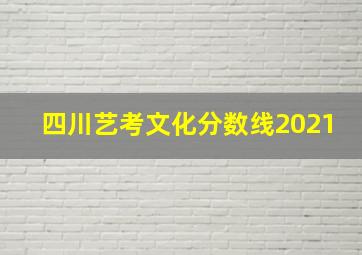 四川艺考文化分数线2021