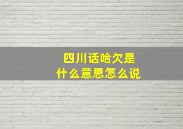 四川话哈欠是什么意思怎么说