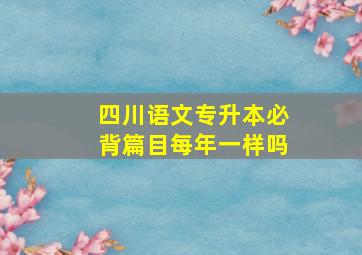 四川语文专升本必背篇目每年一样吗