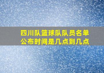 四川队篮球队队员名单公布时间是几点到几点