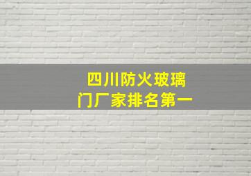 四川防火玻璃门厂家排名第一