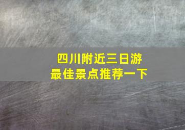 四川附近三日游最佳景点推荐一下