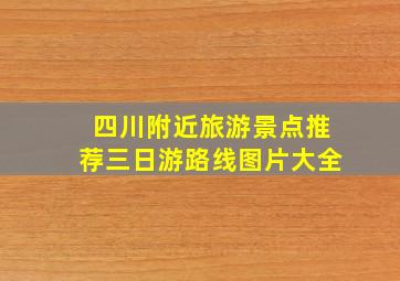 四川附近旅游景点推荐三日游路线图片大全