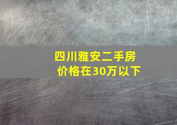 四川雅安二手房价格在30万以下