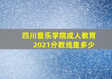 四川音乐学院成人教育2021分数线是多少