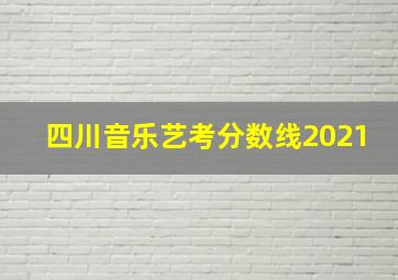 四川音乐艺考分数线2021