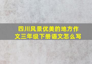 四川风景优美的地方作文三年级下册语文怎么写