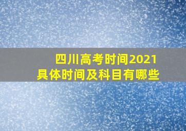 四川高考时间2021具体时间及科目有哪些