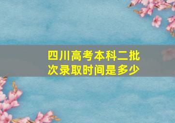 四川高考本科二批次录取时间是多少