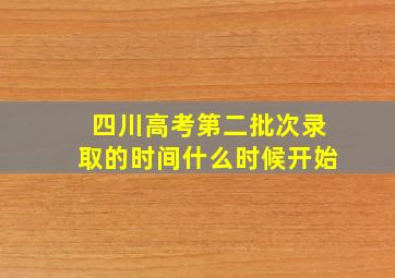 四川高考第二批次录取的时间什么时候开始