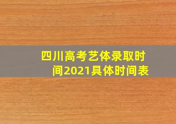 四川高考艺体录取时间2021具体时间表