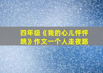 四年级《我的心儿怦怦跳》作文一个人走夜路