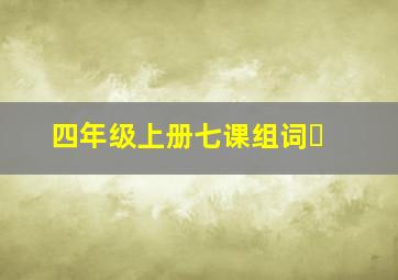 四年级上册七课组词￼