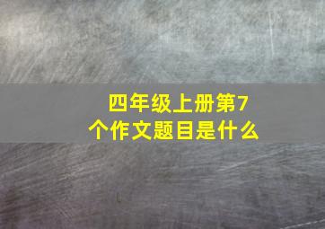 四年级上册第7个作文题目是什么