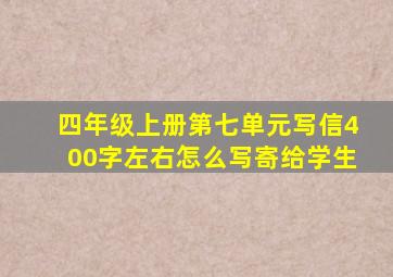 四年级上册第七单元写信400字左右怎么写寄给学生