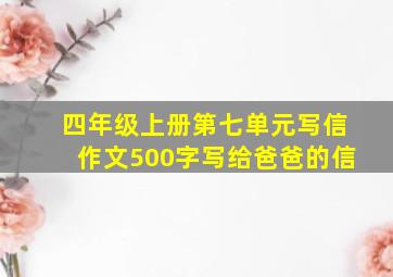 四年级上册第七单元写信作文500字写给爸爸的信