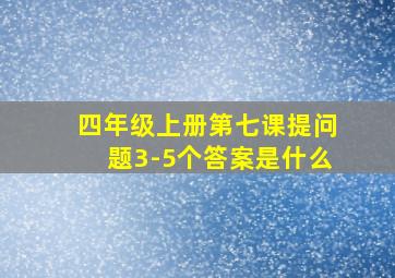 四年级上册第七课提问题3-5个答案是什么