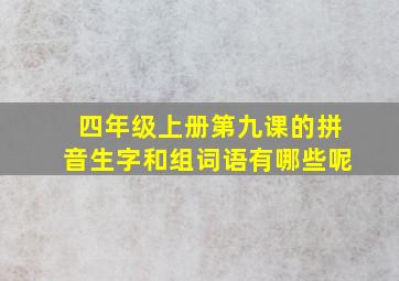 四年级上册第九课的拼音生字和组词语有哪些呢